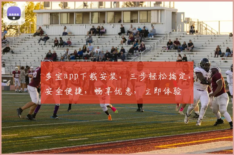 多宝app下载安装，三步轻松搞定，安全便捷，畅享优惠，立即体验