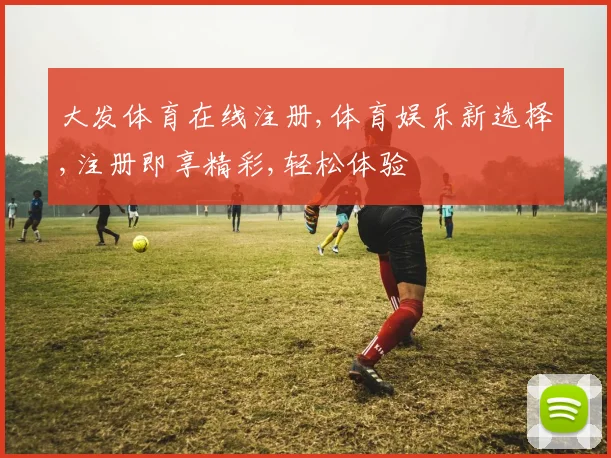 大发体育在线注册,体育娱乐新选择,注册即享精彩,轻松体验