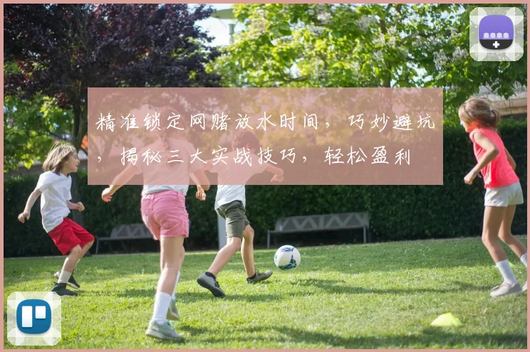 精准锁定网赌放水时间，巧妙避坑，揭秘三大实战技巧，轻松盈利